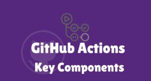 GitHub Actions Key Components